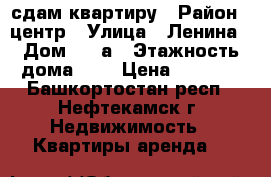 сдам квартиру › Район ­ центр › Улица ­ Ленина › Дом ­ 10а › Этажность дома ­ 3 › Цена ­ 4 500 - Башкортостан респ., Нефтекамск г. Недвижимость » Квартиры аренда   